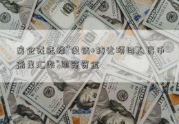 房企或选择“促销+转让项目人民币离岸汇率”回笼资金