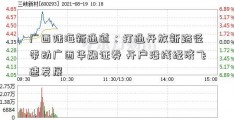 广西陆海新通道：打通开放新路径 带动广西华融证券 开户沿线经济飞速发展