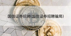 国信证券招聘(国信证券招聘骗局)