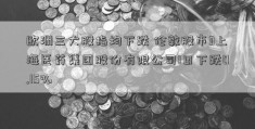 欧洲三大股指均下跌 伦敦股市3上海医药集团股份有限公司1日下跌0.15%